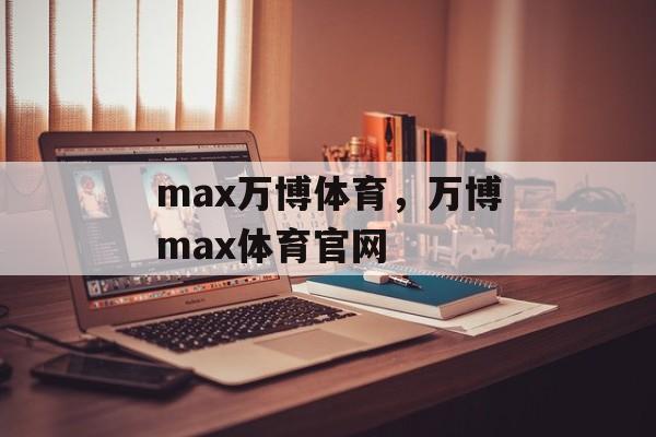 max万博体育，万博max体育官网