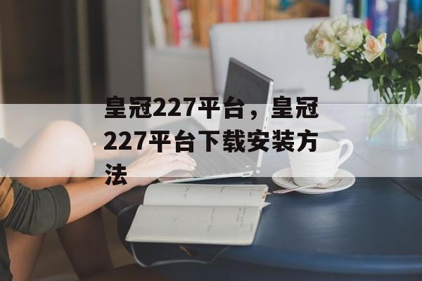 皇冠227平台，皇冠227平台下载安装方法