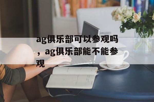 ag俱乐部可以参观吗，ag俱乐部能不能参观