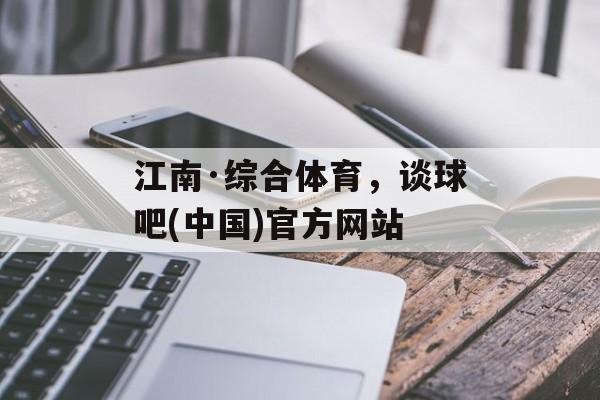 江南·综合体育，谈球吧(中国)官方网站