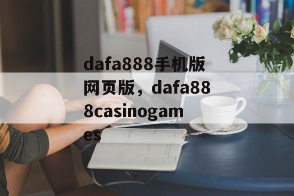 dafa888手机版网页版，dafa888casinogames