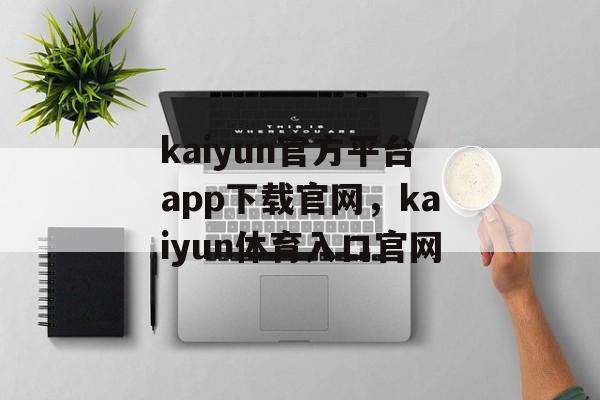 kaiyun官方平台app下载官网，kaiyun体育入口官网