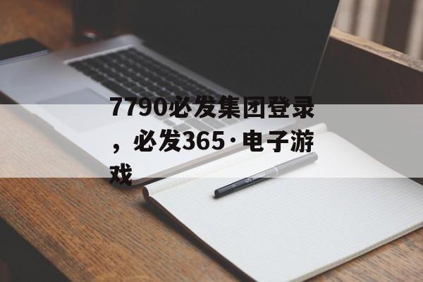 7790必发集团登录，必发365·电子游戏