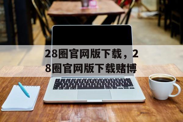 28圈官网版下载，28圈官网版下载赌博