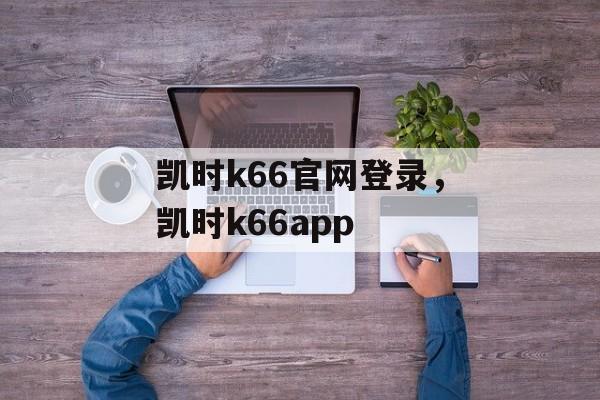 凯时k66官网登录，凯时k66app