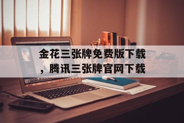 金花三张牌免费版下载，腾讯三张牌官网下载