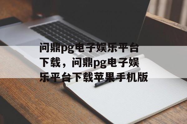 问鼎pg电子娱乐平台下载，问鼎pg电子娱乐平台下载苹果手机版