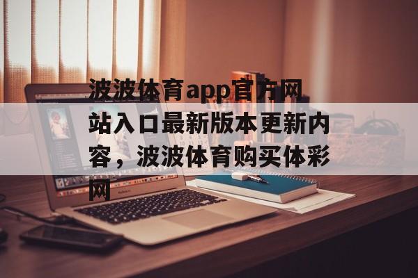 波波体育app官方网站入口最新版本更新内容，波波体育购买体彩网