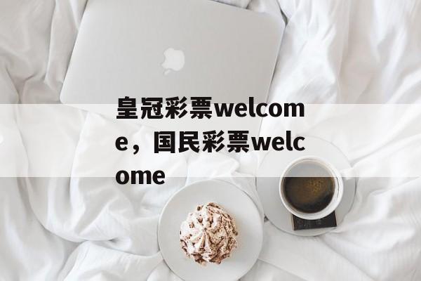 皇冠彩票welcome，国民彩票welcome