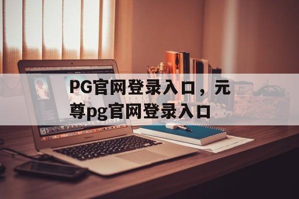 PG官网登录入口，元尊pg官网登录入口