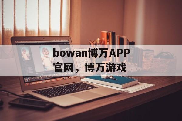 bowan博万APP官网，博万游戏