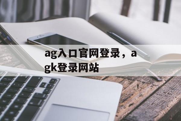 ag入口官网登录，agk登录网站