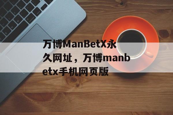 万博ManBetX永久网址，万博manbetx手机网页版