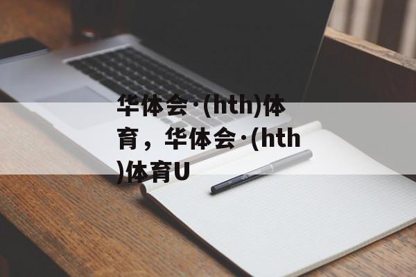 华体会·(hth)体育，华体会·(hth)体育U