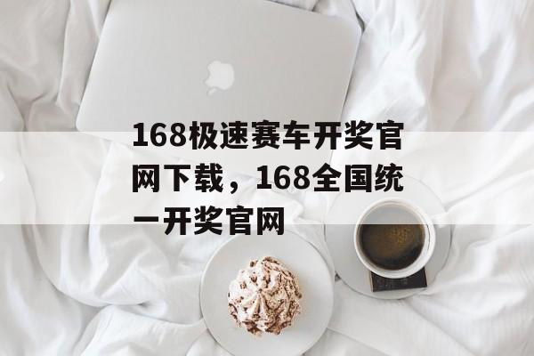 168极速赛车开奖官网下载，168全国统一开奖官网