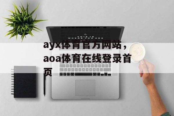 ayx体育官方网站，aoa体育在线登录首页