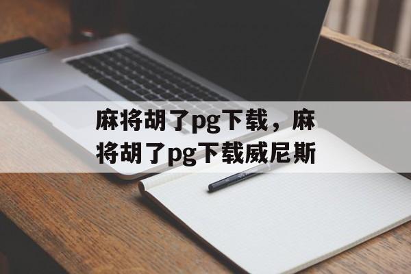 麻将胡了pg下载，麻将胡了pg下载威尼斯