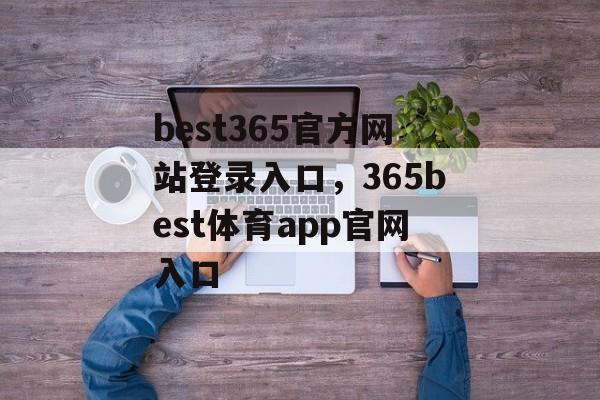 best365官方网站登录入口，365best体育app官网入口