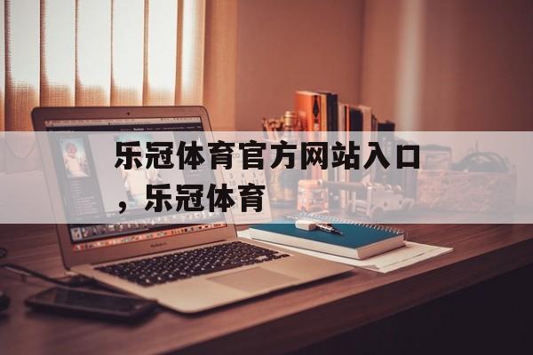 乐冠体育官方网站入口，乐冠体育