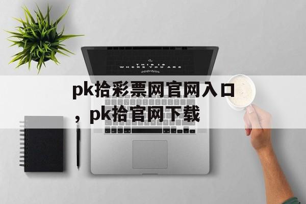 pk拾彩票网官网入口，pk拾官网下载