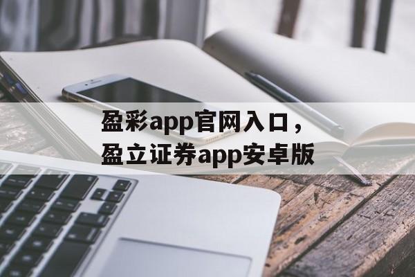 盈彩app官网入口，盈立证券app安卓版