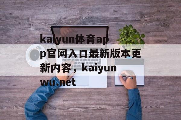 kaiyun体育app官网入口最新版本更新内容，kaiyunwu.net