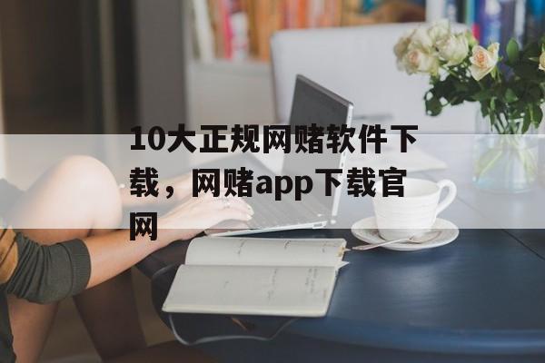 10大正规网赌软件下载，网赌app下载官网