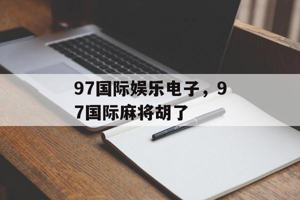 97国际娱乐电子，97国际麻将胡了