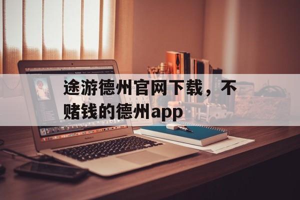 途游德州官网下载，不赌钱的德州app