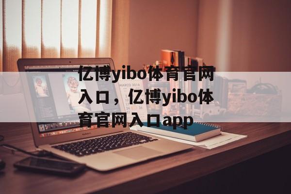 亿博yibo体育官网入口，亿博yibo体育官网入口app