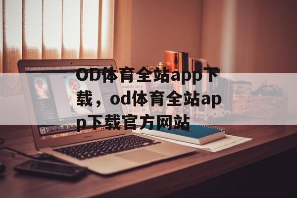 OD体育全站app下载，od体育全站app下载官方网站