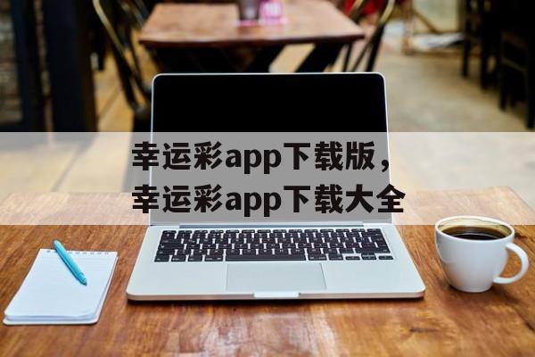 幸运彩app下载版，幸运彩app下载大全