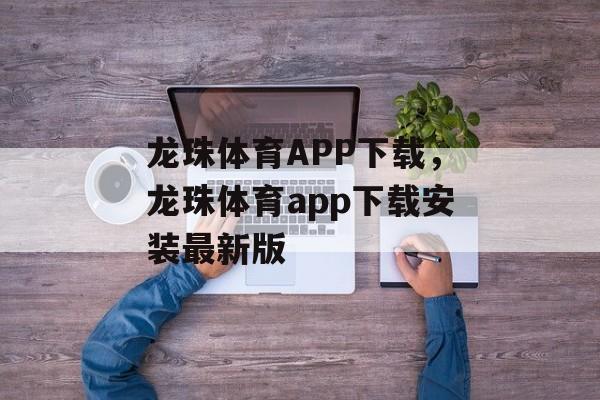 龙珠体育APP下载，龙珠体育app下载安装最新版