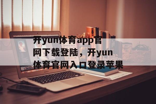 开yun体育app官网下载登陆，开yun体育官网入口登录苹果