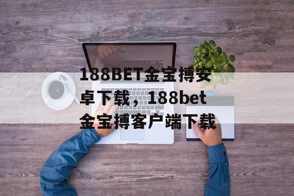 188BET金宝搏安卓下载，188bet金宝搏客户端下载