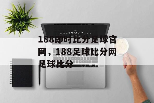 188即时比分足球官网，188足球比分网足球比分