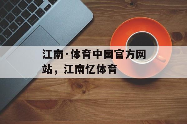 江南·体育中国官方网站，江南忆体育