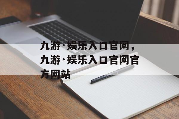 九游·娱乐入口官网，九游·娱乐入口官网官方网站