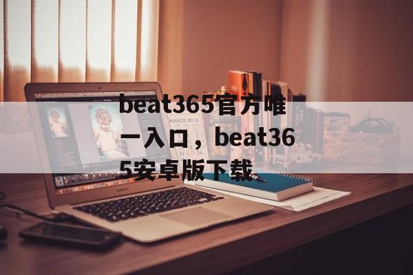 beat365官方唯一入口，beat365安卓版下载