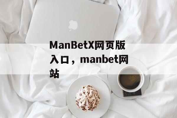 ManBetX网页版入口，manbet网站