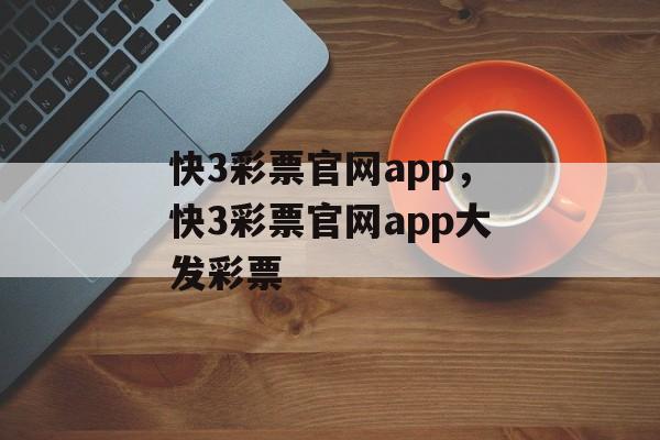 快3彩票官网app，快3彩票官网app大发彩票