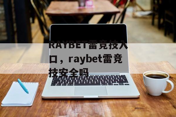 RAYBET雷竞技入口，raybet雷竞技安全吗