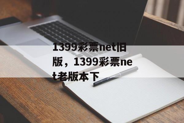 1399彩票net旧版，1399彩票net老版本下